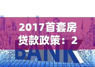 2017首套房贷款政策：2017年购房贷款首付比例有何规定