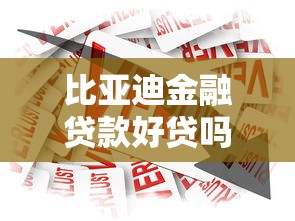 比亚迪金融贷款好贷吗：比亚迪金融贷款审批容易通过吗