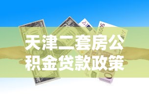 天津二套房公积金贷款政策：天津二套房公积金首付比例是多少