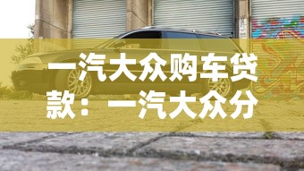 一汽大众购车贷款：一汽大众分期付款有哪些优惠方案