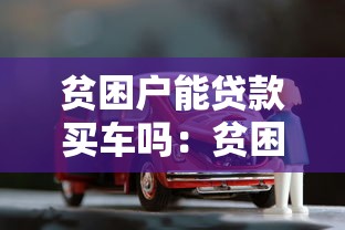 贫困户能贷款买车吗：贫困家庭购车贷款有哪些条件