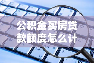 公积金买房贷款额度怎么计算：公积金