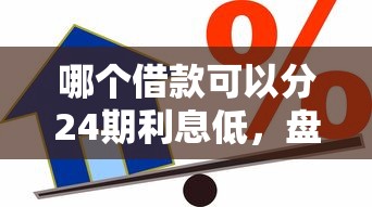 哪个借款可以分24期利息低，盘点五个2025最新贷款快的平台