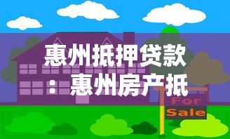 惠州抵押贷款：惠州房产抵押如何快速获得资金