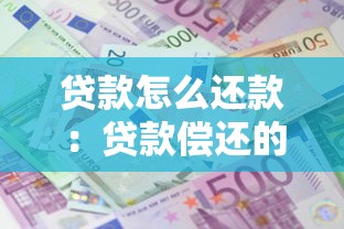 贷款怎么还款：贷款偿还的具体步骤是什么