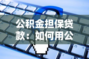 公积金担保贷款：如何用公积金申请低息贷款