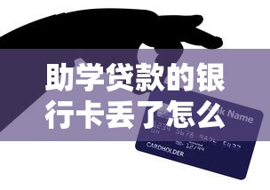 助学贷款的银行卡丢了怎么办：助学贷款银行卡遗失该如何处理