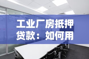 工业厂房抵押贷款：如何用厂房作抵押获取资金支持