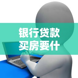 银行贷款买房要什么条件：申请房贷需满足哪些基本条件
