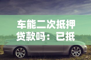 车能二次抵押贷款吗：已抵押车辆还能再贷款吗