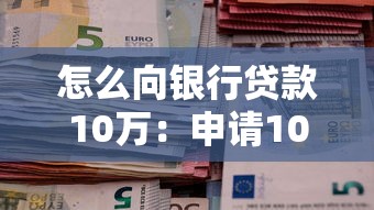 怎么向银行贷款10万：申请10万银行贷款需要哪些条件