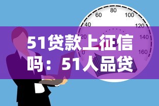 51贷款上征信吗：51人品贷借款影响征信吗