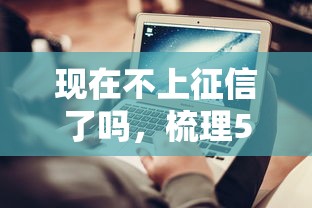 现在不上征信了吗，梳理5个2025最新借款平台正规容易通过