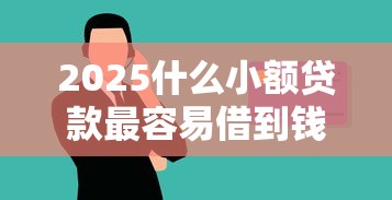 2025什么小额贷款最容易借到钱，汇总五个2025最新黑户真正能出额度的软件