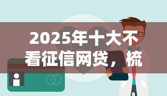 2025年十大不看征信网贷，梳理5个2025最新不看评估的正规的借贷平台