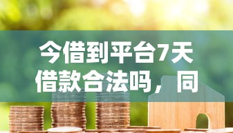 今借到平台7天借款合法吗，同城五个2025最新78岁能借款的平台