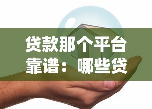 贷款那个平台靠谱：哪些贷款平台正规安全又可靠