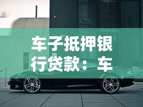 车子抵押银行贷款：车辆如何办理抵押贷款