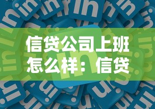 信贷公司上班怎么样：信贷行业工作体验如何