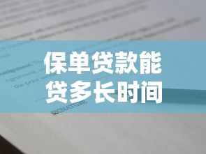 保单贷款能贷多长时间：保单贷款期限最长多久