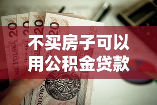 不买房子可以用公积金贷款吗：公积金能用于非购房贷款吗