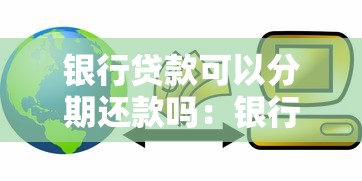 银行贷款可以分期还款吗：银行贷款分期偿还是否可行