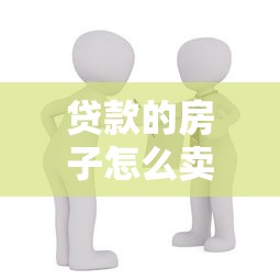 贷款的房子怎么卖：有贷款的房子如何出售