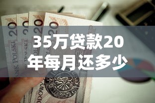 35万贷款20年每月还多少：35万房贷二十年月供要付多少钱