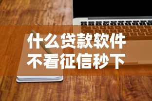 什么贷款软件不看征信秒下，归纳5个2025最新征信花贷款平台好下款