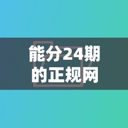 能分24期的正规网贷是哪些平台，同城五个2025最新不看征信小贷口子