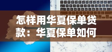 怎样用华夏保单贷款：华夏保单如何申请贷款服务