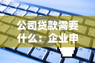 公司贷款需要什么：企业申请贷款需准备哪些材料