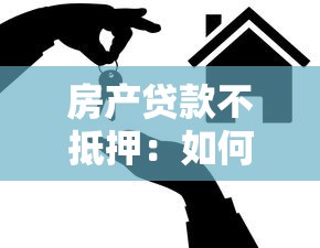 房产贷款不抵押：如何申请无需抵押的房屋贷款