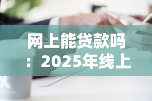网上能贷款吗：2025年线上贷款如何申请成功