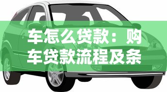 车怎么贷款：购车贷款流程及条件有哪些