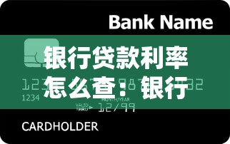 银行贷款利率怎么查：银行贷款利率查询方法有哪些