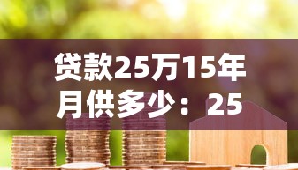 贷款25万15年月供多少：25万房贷15年每月还款额是多少