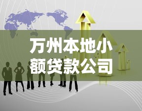 万州本地小额贷款公司：万州哪里有小额贷款服务