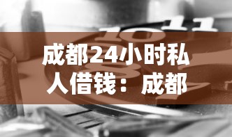 成都24小时私人借钱：成都夜间急需资金哪里能借