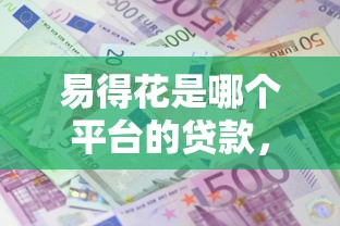 易得花是哪个平台的贷款，梳理5个2025最新平台借钱利息最低