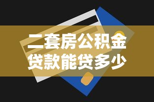 二套房公积金贷款能贷多少：二套房公积金最高可贷额度是多少