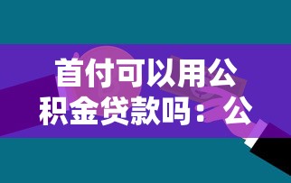 首付可以用公积金贷款吗：公积金能否直接支付购房首付款