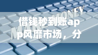 借钱秒到账app风靡市场，分析五个2025最新风控评分不足能下款的平台