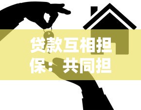 贷款互相担保：共同担保贷款有哪些风险