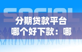 分期贷款平台哪个好下款：哪些分期贷款平台审批快