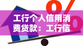 工行个人信用消费贷款：工行信用贷如何申请使用