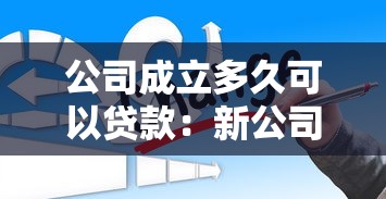 公司成立多久可以贷款：新公司运营多久可申请贷款