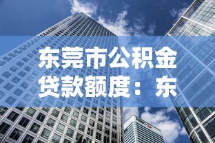东莞市公积金贷款额度：东莞公积金最高可贷多少？