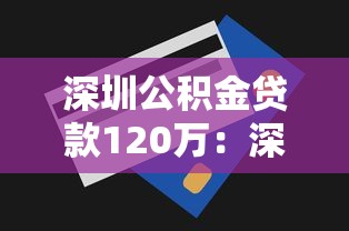 深圳公积金贷款120万：深圳公积金最高可贷额度是多少