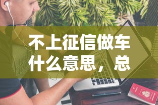 不上征信做车什么意思，总结五个2025最新不看征信的贷款平台一定能下款